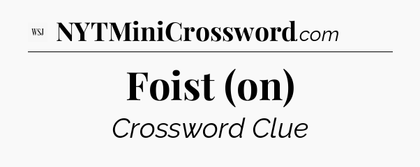 Foist (on) - WSJ Crossword