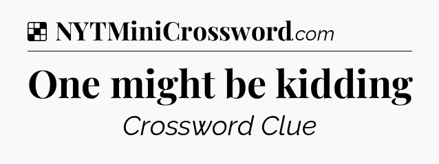 Solution: One might be kidding - NYT Crossword