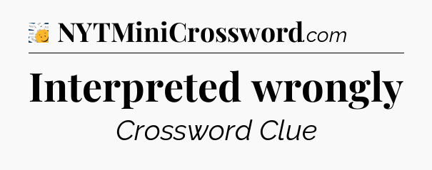 Interpreted wrongly - 7 Little Words