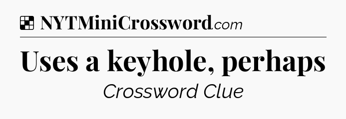Solution: Uses a keyhole, perhaps - NYT Crossword