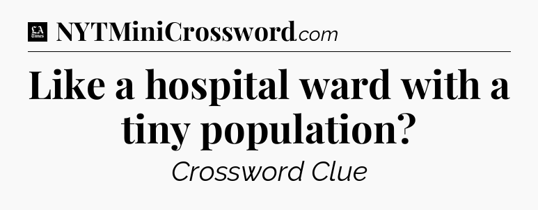 Like a hospital ward with a tiny population - LA Times Crossword