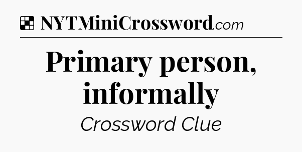 Solution: Primary person, informally - NYT Crossword