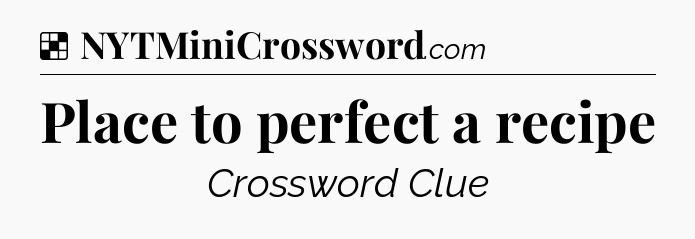 Place to perfect a recipe NYT Crossword