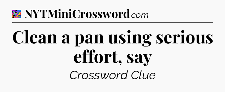 Clean a pan using serious effort, say Crossword Clue