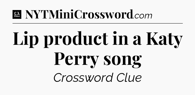 Lip product in a Katy Perry song - LA Times Crossword