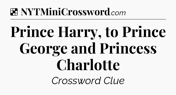 Solution: Prince Harry, to Prince George and Princess Charlotte - NYT Crossword