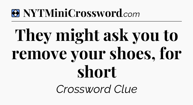 Solution: They might ask you to remove your shoes, for short - NYT Mini Crossword