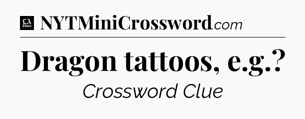 Dragon tattoos, e.g - LA Times Crossword