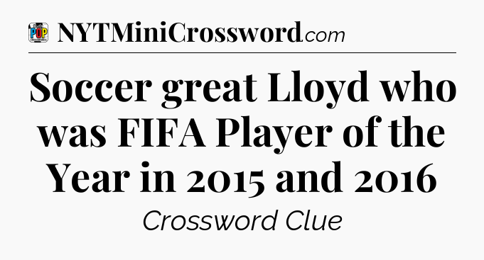 Soccer great Lloyd who was FIFA Player of the Year in 2015 and 2016 Crossword Clue