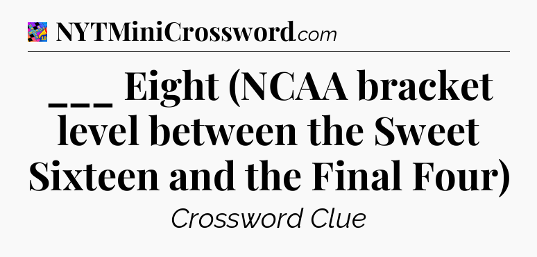 ___ Eight (NCAA bracket level between the Sweet Sixteen and the Final Four) Crossword Clue
