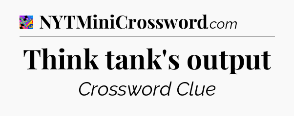 Think tank's output Crossword Clue
