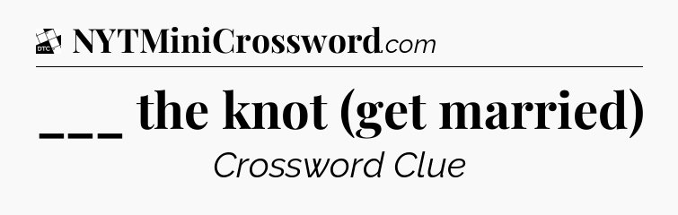 ___ the knot (get married) - Daily Themed Mini Crossword