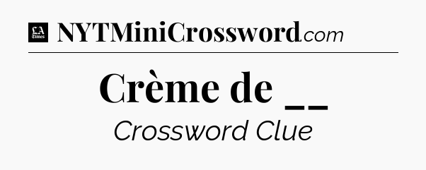 Crème de __ - LA Times Crossword