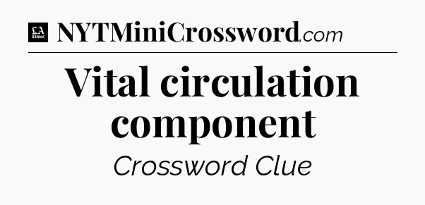 Vital circulation component - LA Times Crossword