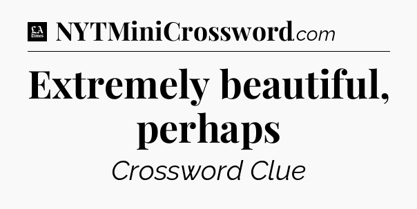 Extremely beautiful, perhaps - LA Times Crossword