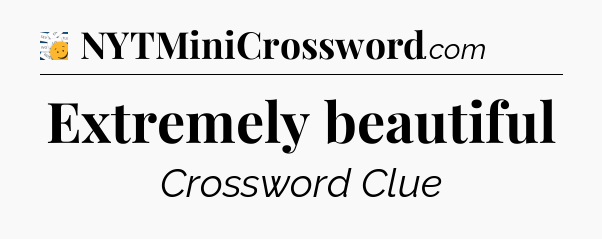 Extremely beautiful - 7 Little Words