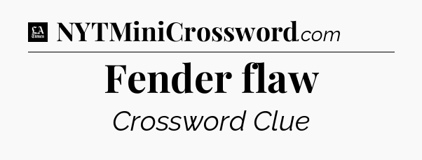 Fender flaw - LA Times Crossword