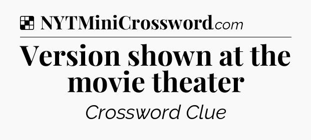 Solution: Version shown at the movie theater - NYT Crossword