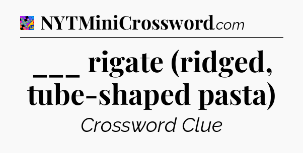 ___ rigate (ridged, tube-shaped pasta) Crossword Clue