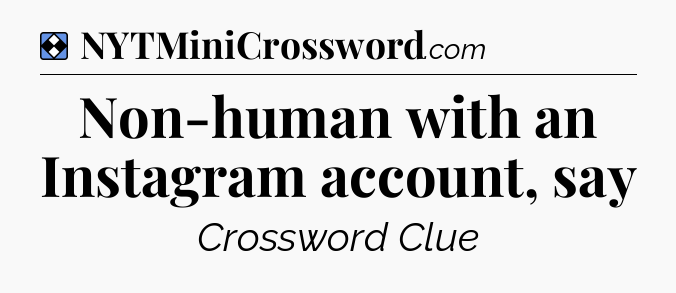 Solution: Non-human with an Instagram account, say - NYT Mini Crossword