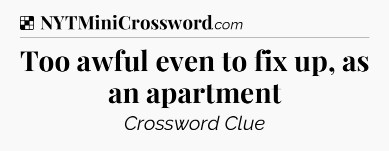 Solution: Too awful even to fix up, as an apartment - NYT Crossword