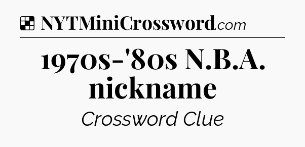 Solution: 1970s-'80s N.B.A. nickname - NYT Crossword