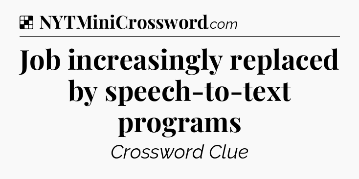 Solution: Job increasingly replaced by speech-to-text programs - NYT Crossword