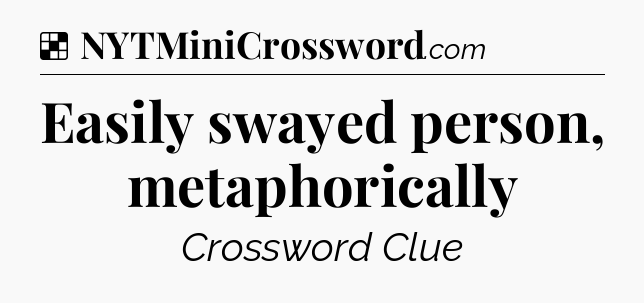 Solution: Easily swayed person, metaphorically - NYT Crossword