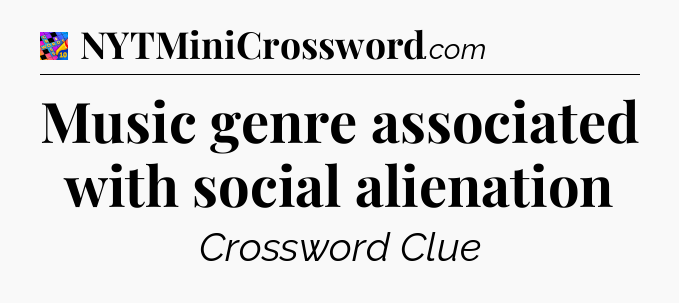 Music genre associated with social alienation Crossword Clue