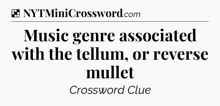 Solution: Music genre associated with the tellum, or reverse mullet - NYT Crossword