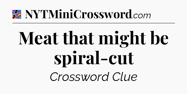 Meat that might be spiral-cut Crossword Clue