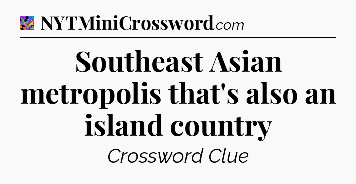 Southeast Asian metropolis that's also an island country Crossword Clue