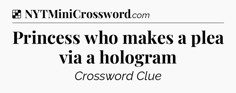 Solution: Princess who makes a plea via a hologram - NYT Crossword