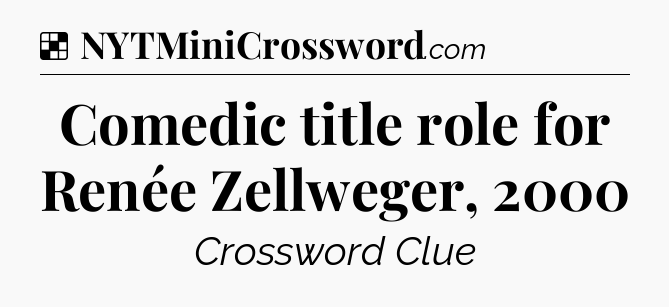 Solution: Comedic title role for Renée Zellweger, 2000 - NYT Crossword