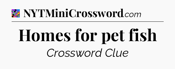 Homes for pet fish Crossword Clue