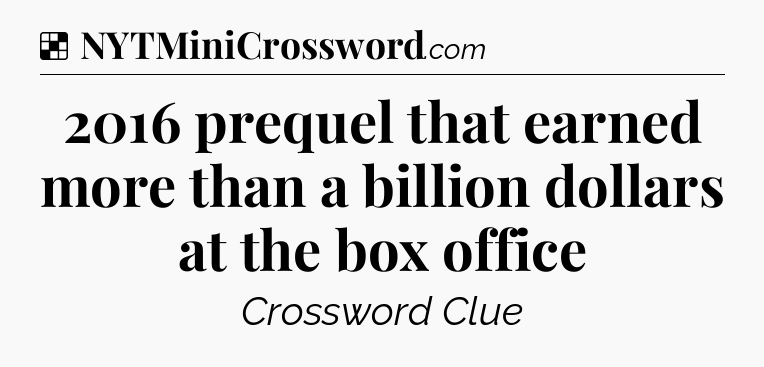 Solution: 2016 prequel that earned more than a billion dollars at the box office - NYT Crossword