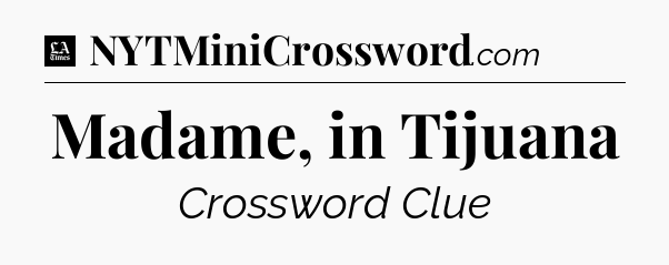 Madame, in Tijuana - LA Times Crossword