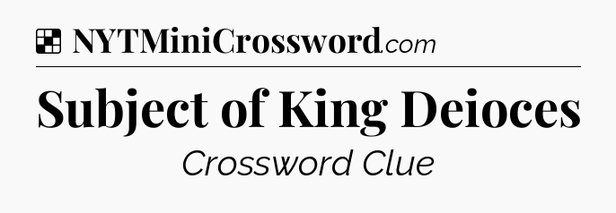 Solution: Subject of King Deioces - NYT Crossword