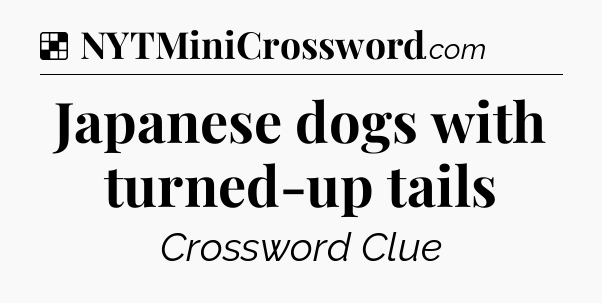 Solution: Japanese dogs with turned-up tails - NYT Crossword