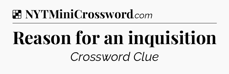 Solution: Reason for an inquisition - NYT Crossword