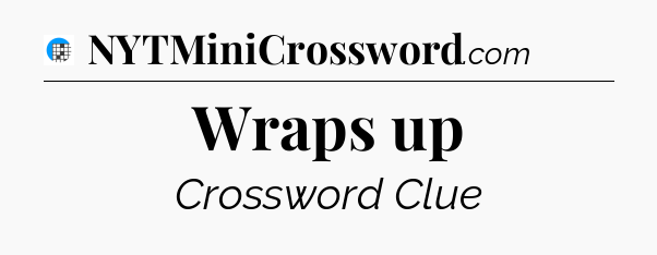 Wraps up Crossword Clue
