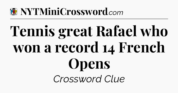 Tennis great Rafael who won a record 14 French Opens Crossword Clue