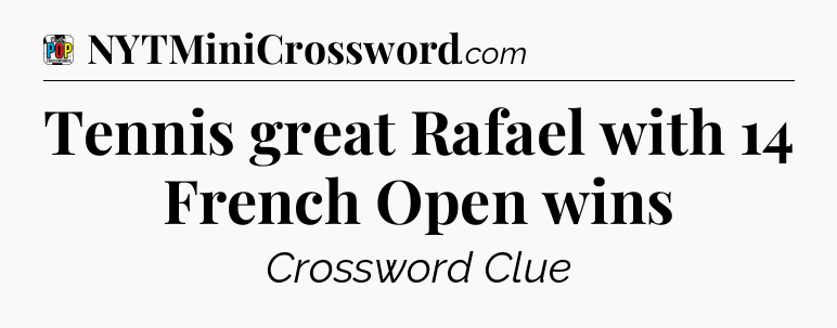 Tennis great Rafael with 14 French Open wins Crossword Clue