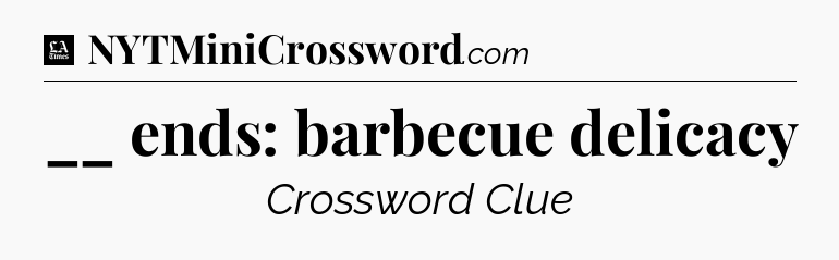 __ ends: barbecue delicacy - LA Times Crossword