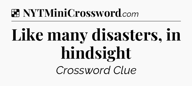 Solution: Like many disasters, in hindsight - NYT Crossword