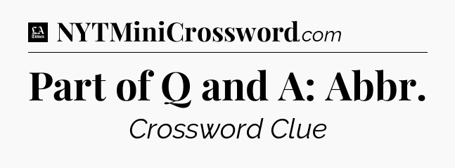 Part of Q and A: Abbr - LA Times Crossword