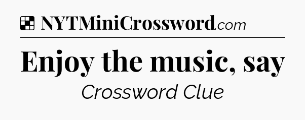 Solution: Enjoy the music, say - NYT Crossword