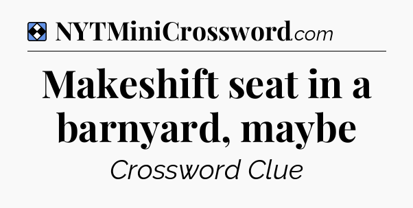 Solution: Makeshift seat in a barnyard, maybe - NYT Mini Crossword