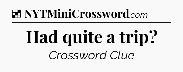 Solution: Had quite a trip - NYT Crossword