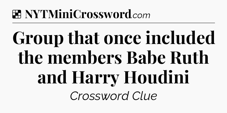 Solution: Group that once included the members Babe Ruth and Harry Houdini - NYT Crossword